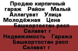 Продаю кирпичный гараж › Район ­ Малый Аллагуват › Улица ­ Молодёжная › Цена ­ 60 000 - Башкортостан респ., Салават г. Недвижимость » Гаражи   . Башкортостан респ.,Салават г.